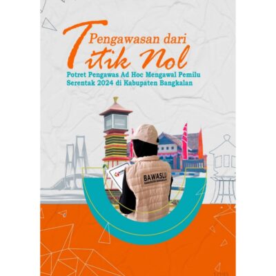 Pengawasan dari TITIK NOL Potret Pengawas Ad hoc mengawal Pemilu Serentak 2024 di Kabupaten Bangkalan