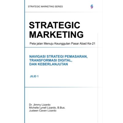 STRATEGIC MARKETING: Peta Jalan Menuju Keunggulan Pasar Abad Ke-21 Navigasi Strategi Pemasaran, Transformasi Digital, dan Keberlanjutan Jilid 1