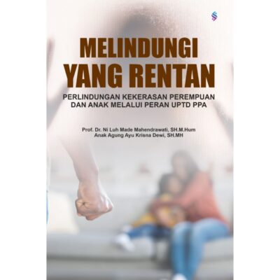 MELINDUNGI YANG RENTAN PERLINDUNGAN KEKERASAN PEREMPUAN DAN ANAK MELALUI PERAN UPTD PPA