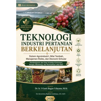 TEKNOLOGI INDUSTRI PERTANIAN BERKELANJUTAN Sistem Agroindustri, Nilai Tambah, Manajemen Risiko, dan Ekonomi Sirkular (Pembelajaran dari Kopi Arabika Kintamani, Kelapa, Bioenergi, dan Komoditas Lokal Bali)